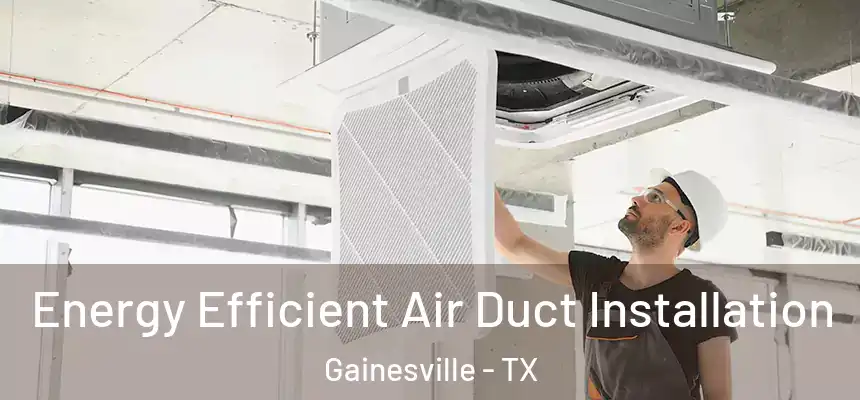  Energy Efficient Air Duct Installation Gainesville - TX